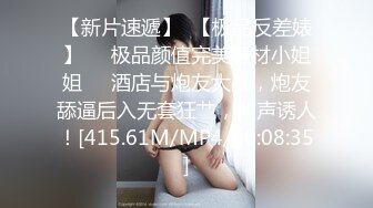 【新片速遞】  【极品反差婊】❤️极品颜值完美身材小姐姐❤️酒店与炮友大战，炮友舔逼后入无套狂艹，叫声诱人！[415.61M/MP4/00:08:35]