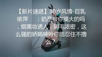 【新片速遞】30岁风情-巨乳依萍❤️：奶是被你摸大的吗，烟熏妆诱人，阴毛浓密，这么骚的娇喘呻吟你能忍住不撸么？