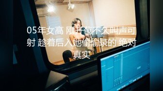 05年女高 刚开苞不久叫声可射 趁着后入她偷偷录的 绝对真实