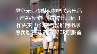 星空无限传媒&杏吧联合出品国产AV新作-王拉拉升职记 工作失责 办公室当场推倒粗暴惩罚怼着操 高清720P原版首发