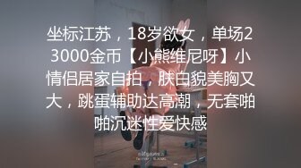 坐标江苏，18岁欲女，单场23000金币【小熊维尼呀】小情侣居家自拍，肤白貌美胸又大，跳蛋辅助达高潮，无套啪啪沉迷性爱快感