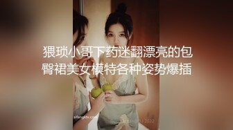  猥琐小哥下药迷翻漂亮的包臀裙美女模特各种姿势爆插