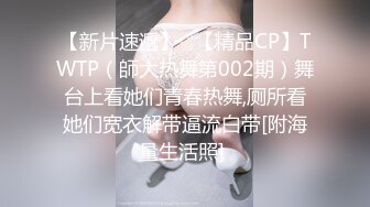 【新片速遞】   【精品CP】TWTP（師大热舞第002期）舞台上看她们青春热舞,厕所看她们宽衣解带逼流白带[附海量生活照] 