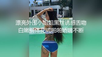 漂亮外围小姐姐黑丝诱惑舌吻白嫩胴体花式啪啪娇喘不断