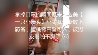 拿掉口罩的瞬间原来这么美【一只小馒头】小美女逐渐放下防备，蜜桃臀白皙可人，被男友啪啪干爽了 (4)