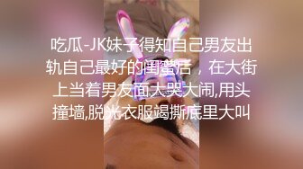 吃瓜-JK妹子得知自己男友出轨自己最好的闺蜜后，在大街上当着男友面大哭大闹,用头撞墙,脱光衣服竭撕底里大叫