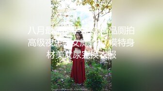 八月最新魔手外购 精品厕拍高级夜总会女厕偷拍 模特身材美女尿完换衣服