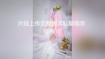 片段上传完整版本私聊南京 亳州 可