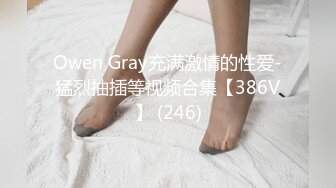 Owen Gray充满激情的性爱-猛烈抽插等视频合集【386V】 (246)