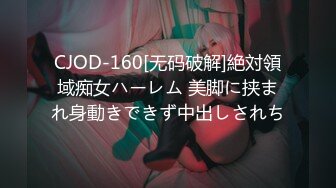 CJOD-160[无码破解]絶対領域痴女ハーレム 美脚に挟まれ身動きできず中出しされち