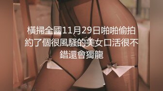 橫掃全國11月29日啪啪偷拍約了個很風騷的美女口活很不錯還會獨龍