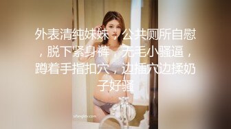 外表清纯妹妹，公共厕所自慰，脱下紧身裤，无毛小骚逼，蹲着手指扣穴，边插穴边揉奶子好骚