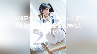 1/4最新 少妇不停吸允鸡巴白嫩屁股与鸡巴碰撞深入操的太狠VIP1196