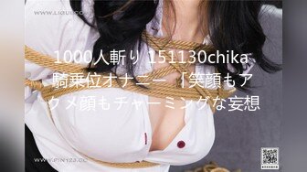 1000人斬り 151130chika 騎乗位オナニー 「笑顔もアクメ顔もチャーミングな妄想