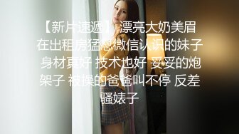 【新片速遞】 漂亮大奶美眉 在出租房猛怼微信认识的妹子 身材真好 技术也好 妥妥的炮架子 被操的爸爸叫不停 反差骚婊子