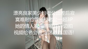 漂亮良家美少妇老公出差后寂寞难耐约曾经和老公一起3P她的情人家中啪啪,边干边拍视频给老公看,淫荡激烈.国语!