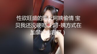 性欲旺盛的熟女阿姨偷情 宝贝我还没硬呢 （阿-姨方式在加禁止内容群）