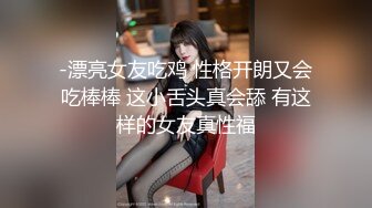 -漂亮女友吃鸡 性格开朗又会吃棒棒 这小舌头真会舔 有这样的女友真性福