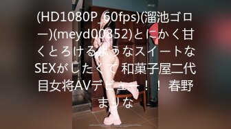 (HD1080P_60fps)(溜池ゴロー)(meyd00852)とにかく甘くとろけるようなスイートなSEXがしたくて 和菓子屋二代目女将AVデビュー！！ 春野まりな