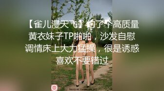 【雀儿漫天飞】约了个高质量黄衣妹子TP啪啪，沙发自慰调情床上大力猛操，很是诱惑喜欢不要错过