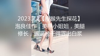 2023.7.2【瘦猴先生探花】泡良佳作，美甲小姐姐，美腿修长，逼逼被干得冒出白浆