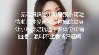 ：无毛逼露脸小可爱跟小哥激情啪啪性爱直播，性感的纹身让小哥揉奶玩逼，多体位蹂躏抽插，浪叫不止表情好骚啊