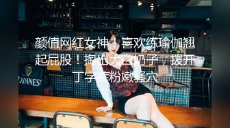 颜值网红女神！喜欢练瑜伽翘起屁股！掏出大白奶子，拨开丁字裤粉嫩骚穴