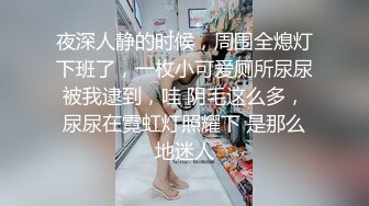 夜深人静的时候，周围全熄灯下班了，一枚小可爱厕所尿尿被我逮到，哇 阴毛这么多，尿尿在霓虹灯照耀下 是那么地迷人