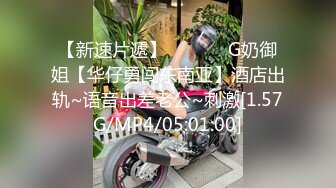 【新速片遞】 ❤️❤️ G奶御姐【华仔勇闯东南亚】酒店出轨~语音出差老公~刺激[1.57G/MP4/05:01:00]