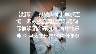 素人投稿自拍很火的18歲大奶肥臀學生援交妹一線鮑嫩逼一摸就出水被無套爆操1080P超清