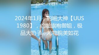 2024年1月，约啪大神【UUS1980】，约啪旗袍御姐，极品大奶子，尤物貌美如花