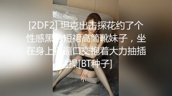 [2DF2] 坦克出击探花约了个性感黑色短裙高筒靴妹子，坐在身上摸逼口交抱着大力抽插猛操[BT种子]