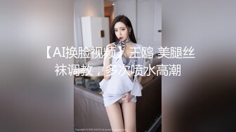 【AI换脸视频】王鸥 美腿丝袜调教，多次喷水高潮