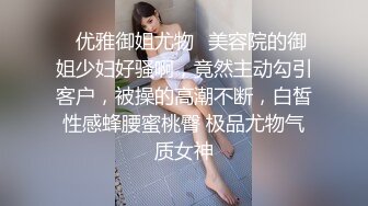 ✅优雅御姐尤物✅美容院的御姐少妇好骚啊，竟然主动勾引客户，被操的高潮不断，白皙性感蜂腰蜜桃臀 极品尤物气质女神