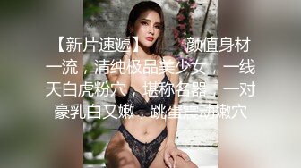 極品平模女神搔首弄姿扣穴手淫色誘炮友無套騎乘內射／巨乳淫蕩禦姐舔逗肉棒各種體位激烈啪啪淫液氾濫等 37V