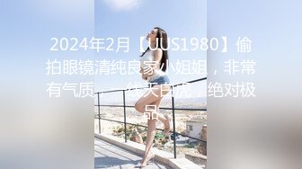 2024年2月【UUS1980】偷拍眼镜清纯良家小姐姐，非常有气质，一线天白虎，绝对极品