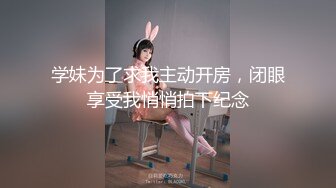 学妹为了求我主动开房，闭眼享受我悄悄拍下纪念