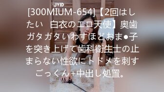 [300MIUM-654]【2回はしたい♪白衣のエロ天使】奥歯ガタガタいわすほどおま●子を突き上げて歯科衛生士の止まらない性欲にトドメを刺すごっくん+中出し処置。