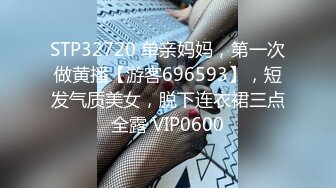 STP32720 单亲妈妈，第一次做黄播【游客696593】，短发气质美女，脱下连衣裙三点全露 VIP0600