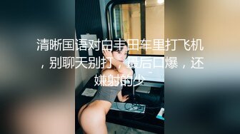 《重磅新瓜速吃》万元定制网易CC星秀舞蹈代言人人气扛把子极品女神【雅恩北北】私拍~肛塞自慰道具摩擦配合表情和呻吟声绝对让你秒射1