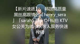 【新片速遞】  ✨韩国高质量黑丝高跟情侣「henry_sera」「sarah579」OF私拍 KTV女公关为帅小伙客人服务快速榨精