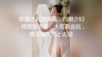  够骚才刺激探花，白嫩少妇，情趣装诱惑，大哥真会玩，黄瓜塞穴完上去舔