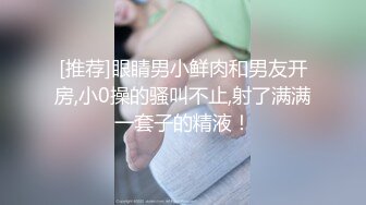 [推荐]眼睛男小鲜肉和男友开房,小0操的骚叫不止,射了满满一套子的精液！