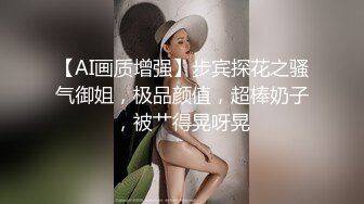 【AI画质增强】步宾探花之骚气御姐，极品颜值，超棒奶子，被艹得晃呀晃