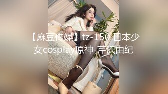 【麻豆传媒】tz-150 日本少女cosplay原神-芹沢由纪