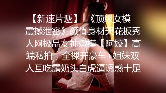 【新速片遞】  《顶级女模✅震撼泄密》颜值身材天花板秀人网极品女神嫩模【阿姣】高端私拍，全裸开豪车+姐妹双人互吃露奶头白虎逼诱惑十足