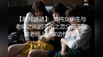 【新片速遞】  清纯女学生与老师之间的不伦之恋父母不在家老师上门家访性体验