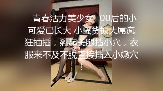 ✿青春活力美少女✿00后的小可爱已长大 小骚货被大屌疯狂抽插，翘起美腿插小穴，衣服来不及不脱直接插入小嫩穴！