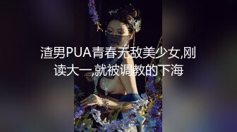 渣男PUA青春无敌美少女,刚读大一,就被调教的下海