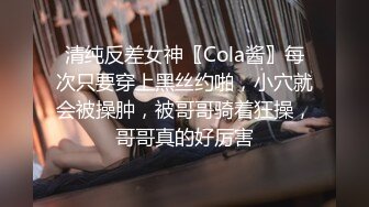 清纯反差女神〖Cola酱〗每次只要穿上黑丝约啪，小穴就会被操肿，被哥哥骑着狂操，哥哥真的好厉害